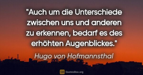 Hugo von Hofmannsthal Zitat: "Auch um die Unterschiede zwischen uns und anderen zu erkennen,..."