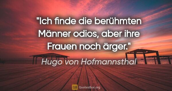 Hugo von Hofmannsthal Zitat: "Ich finde die berühmten Männer odios, aber ihre Frauen noch..."