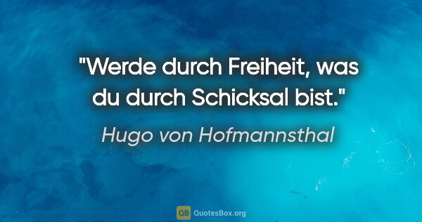 Hugo von Hofmannsthal Zitat: "Werde durch Freiheit, was du durch Schicksal bist."