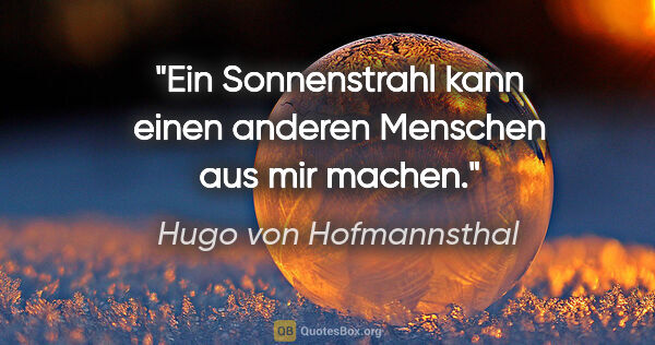 Hugo von Hofmannsthal Zitat: "Ein Sonnenstrahl kann einen anderen Menschen aus mir machen."