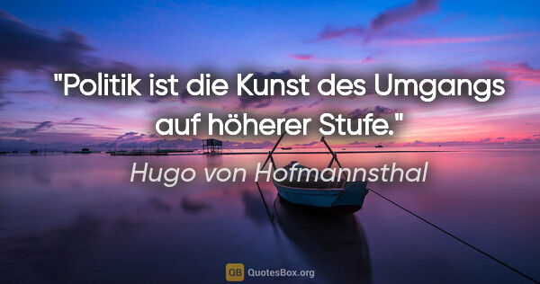 Hugo von Hofmannsthal Zitat: "Politik ist die Kunst des Umgangs auf höherer Stufe."