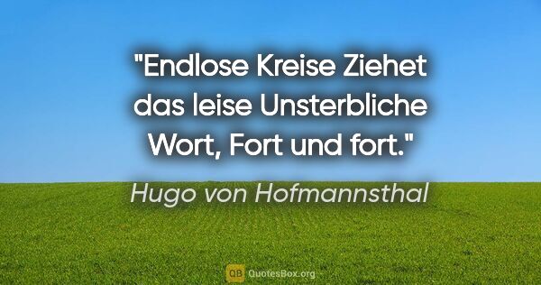 Hugo von Hofmannsthal Zitat: "Endlose Kreise
Ziehet das leise
Unsterbliche Wort,
Fort und fort."