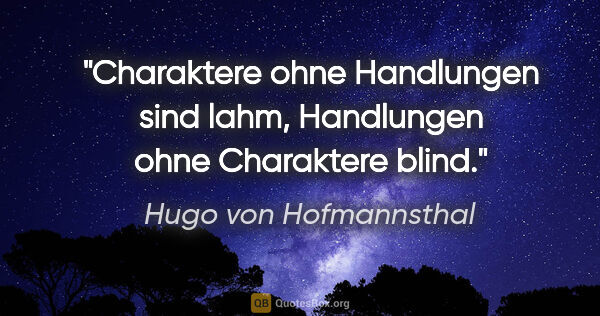 Hugo von Hofmannsthal Zitat: "Charaktere ohne Handlungen sind lahm,
Handlungen ohne..."