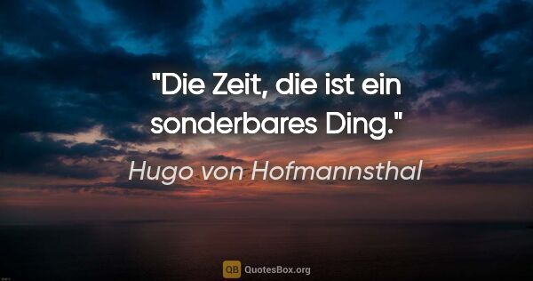 Hugo von Hofmannsthal Zitat: "Die Zeit, die ist ein sonderbares Ding."