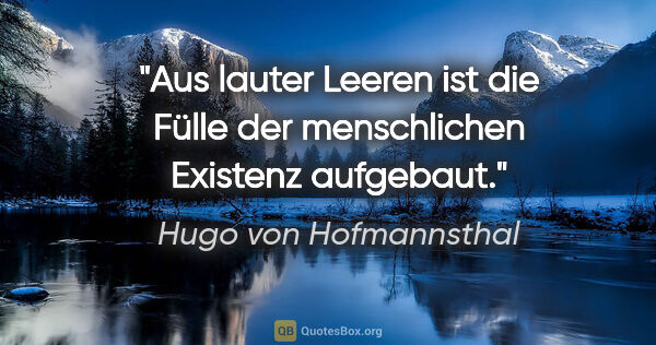 Hugo von Hofmannsthal Zitat: "Aus lauter Leeren ist die Fülle der menschlichen Existenz..."