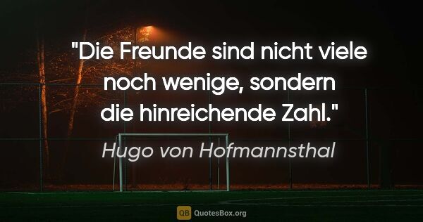 Hugo von Hofmannsthal Zitat: "Die Freunde sind nicht viele noch wenige,
sondern die..."