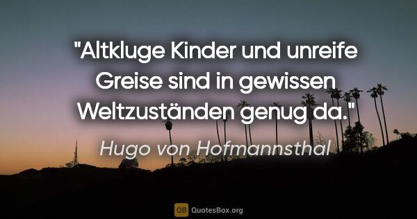 Hugo von Hofmannsthal Zitat: "Altkluge Kinder und unreife Greise sind
in gewissen..."