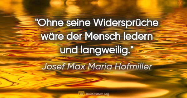 Josef Max Maria Hofmiller Zitat: "Ohne seine Widersprüche wäre der Mensch ledern und langweilig."