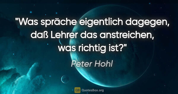 Peter Hohl Zitat: "Was spräche eigentlich dagegen, daß Lehrer das anstreichen,..."