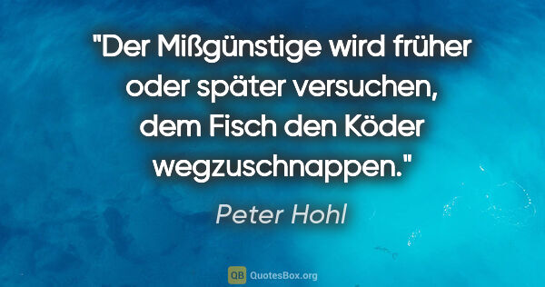 Peter Hohl Zitat: "Der Mißgünstige wird früher oder später versuchen, dem Fisch..."