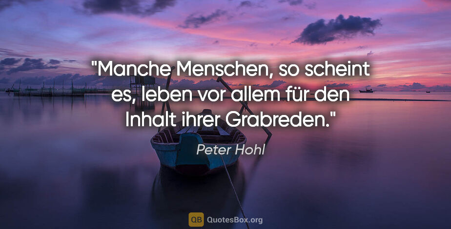 Peter Hohl Zitat: "Manche Menschen, so scheint es, leben vor allem für den Inhalt..."