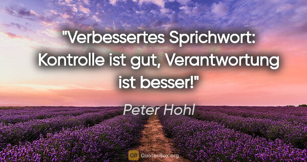 Peter Hohl Zitat: "Verbessertes Sprichwort:
Kontrolle ist gut,
Verantwortung ist..."