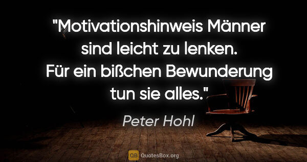Peter Hohl Zitat: "Motivationshinweis
Männer sind leicht zu lenken. Für ein..."