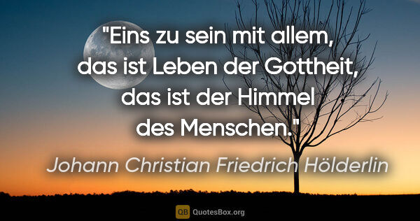 Johann Christian Friedrich Hölderlin Zitat: "Eins zu sein mit allem, das ist Leben der Gottheit, das ist..."