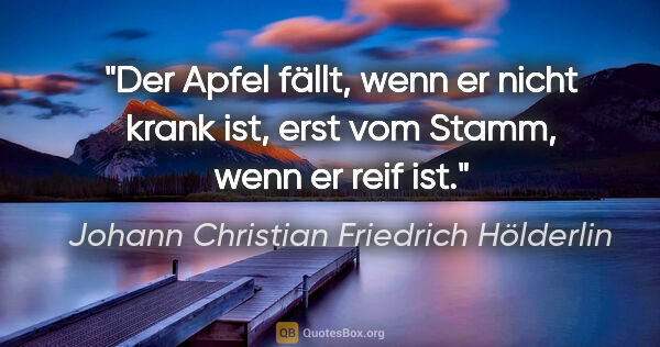 Johann Christian Friedrich Hölderlin Zitat: "Der Apfel fällt, wenn er nicht krank ist, erst vom Stamm, wenn..."
