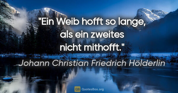 Johann Christian Friedrich Hölderlin Zitat: "Ein Weib hofft so lange, als ein zweites nicht mithofft."