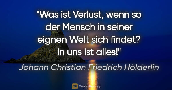 Johann Christian Friedrich Hölderlin Zitat: "Was ist Verlust, wenn so der Mensch in seiner eignen Welt sich..."
