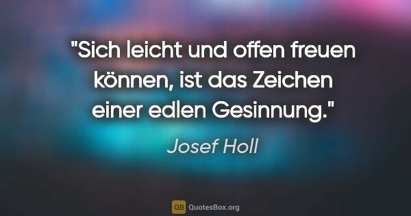 Josef Holl Zitat: "Sich leicht und offen freuen können,
ist das Zeichen einer..."