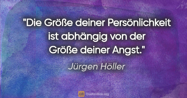 Jürgen Höller Zitat: "Die Größe deiner Persönlichkeit ist abhängig
von der Größe..."