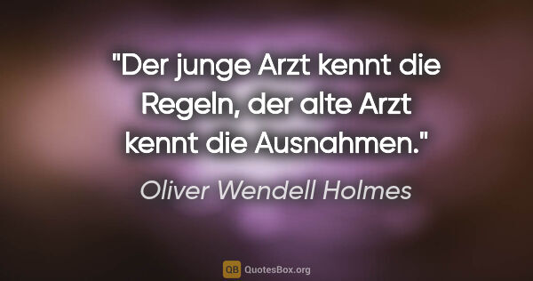 Oliver Wendell Holmes Zitat: "Der junge Arzt kennt die Regeln, der alte Arzt kennt die..."