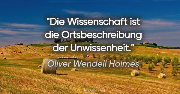 Oliver Wendell Holmes Zitat: "Die Wissenschaft ist die Ortsbeschreibung der Unwissenheit."