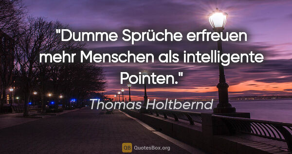 Thomas Holtbernd Zitat: "Dumme Sprüche erfreuen mehr Menschen als intelligente Pointen."