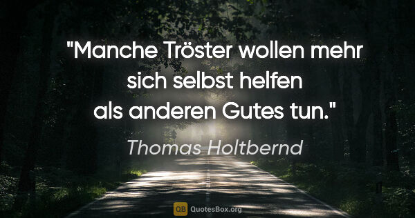 Thomas Holtbernd Zitat: "Manche Tröster wollen mehr sich selbst helfen als anderen..."