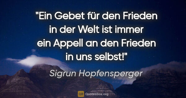 Sigrun Hopfensperger Zitat: "Ein Gebet für den Frieden in der Welt ist immer ein Appell an..."