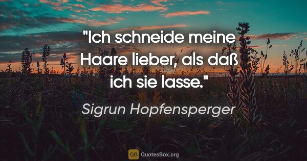 Sigrun Hopfensperger Zitat: "Ich schneide meine Haare lieber, als daß ich sie lasse."