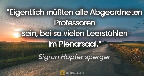 Sigrun Hopfensperger Zitat: "Eigentlich müßten alle Abgeordneten Professoren sein, bei so..."