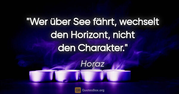 Horaz Zitat: "Wer über See fährt, wechselt den Horizont, nicht den Charakter."