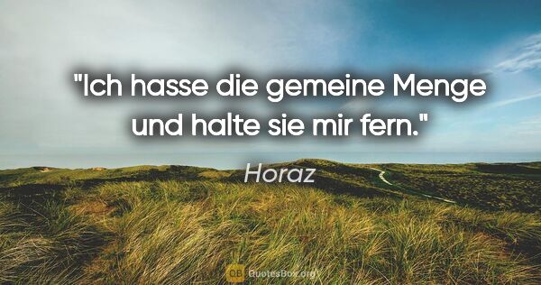 Horaz Zitat: "Ich hasse die gemeine Menge und halte sie mir fern."