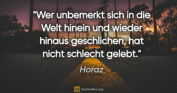 Horaz Zitat: "Wer unbemerkt sich in die Welt hinein und wieder hinaus..."