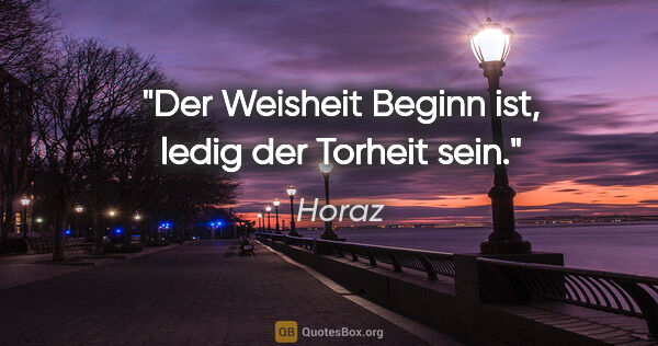Horaz Zitat: "Der Weisheit Beginn ist, ledig der Torheit sein."