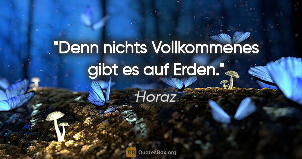 Horaz Zitat: "Denn nichts Vollkommenes gibt es auf Erden."