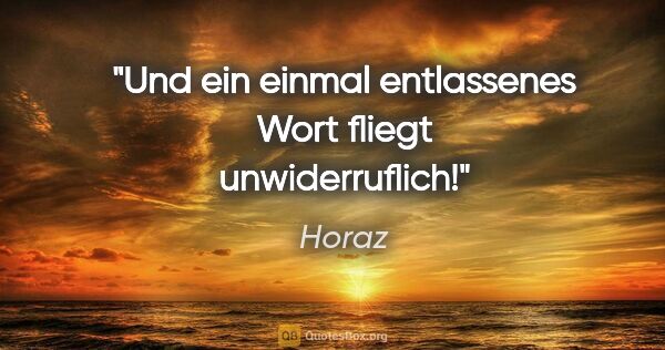 Horaz Zitat: "Und ein einmal entlassenes Wort fliegt unwiderruflich!"