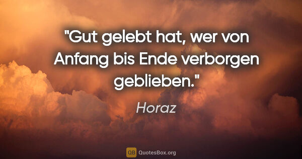 Horaz Zitat: "Gut gelebt hat, wer von Anfang bis Ende verborgen geblieben."