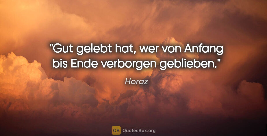 Horaz Zitat: "Gut gelebt hat, wer von Anfang bis Ende verborgen geblieben."