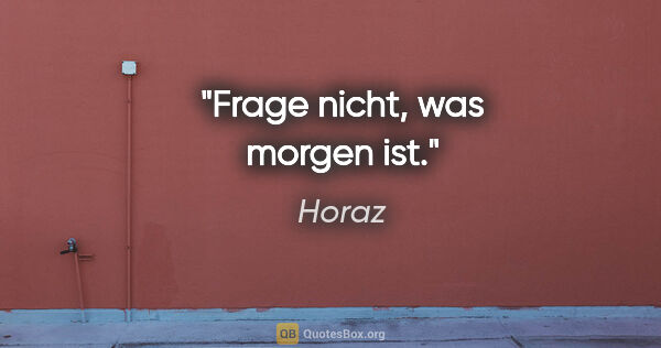 Horaz Zitat: "Frage nicht, was morgen ist."