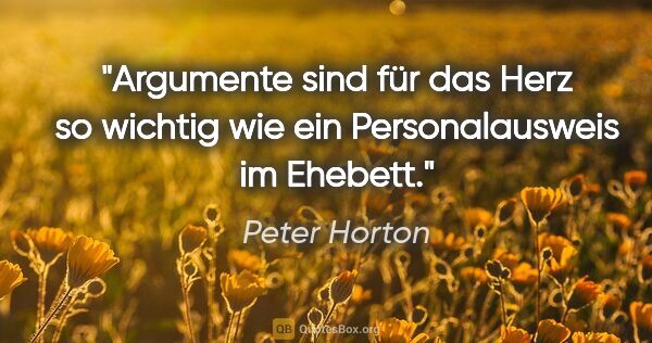 Peter Horton Zitat: "Argumente sind für das Herz so wichtig wie ein Personalausweis..."