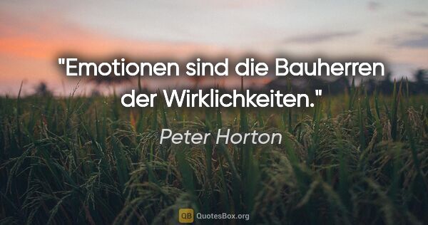 Peter Horton Zitat: "Emotionen sind die Bauherren der Wirklichkeiten."