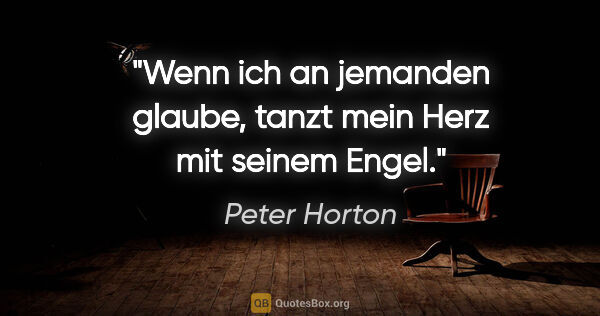 Peter Horton Zitat: "Wenn ich an jemanden glaube, tanzt mein Herz mit seinem Engel."