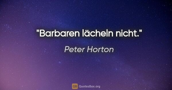 Peter Horton Zitat: "Barbaren lächeln nicht."