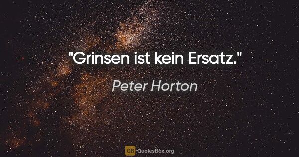Peter Horton Zitat: "Grinsen ist kein Ersatz."