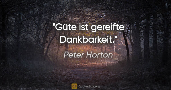 Peter Horton Zitat: "Güte ist gereifte Dankbarkeit."