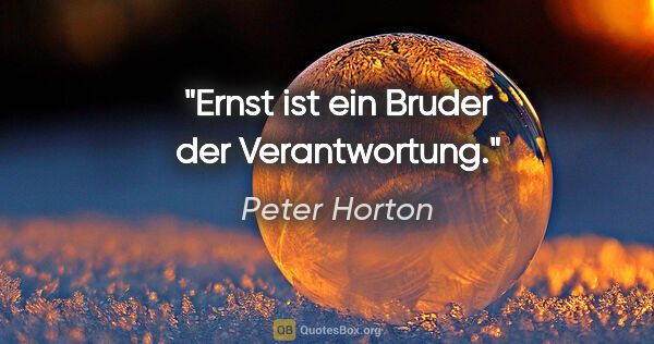 Peter Horton Zitat: "Ernst ist ein Bruder der Verantwortung."