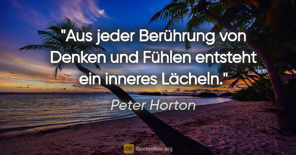 Peter Horton Zitat: "Aus jeder Berührung von Denken und Fühlen entsteht ein inneres..."