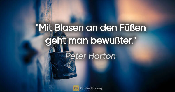 Peter Horton Zitat: "Mit Blasen an den Füßen geht man bewußter."