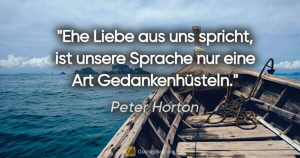 Peter Horton Zitat: "Ehe Liebe aus uns spricht, ist unsere
Sprache nur eine Art..."