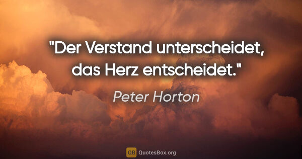 Peter Horton Zitat: "Der Verstand unterscheidet, das Herz entscheidet."